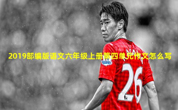2019部编版语文六年级上册第四单元作文怎么写