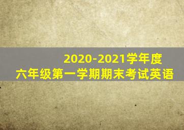 2020-2021学年度六年级第一学期期末考试英语