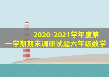 2020-2021学年度第一学期期末调研试题六年级数学