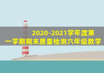 2020-2021学年度第一学期期末质量检测六年级数学