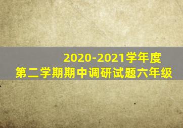 2020-2021学年度第二学期期中调研试题六年级