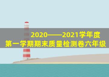2020――2021学年度第一学期期末质量检测卷六年级