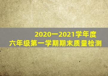 2020一2021学年度六年级第一学期期末质量检测