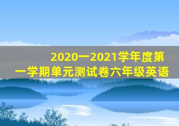 2020一2021学年度第一学期单元测试卷六年级英语