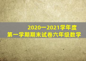 2020一2021学年度第一学期期末试卷六年级数学
