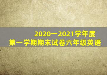2020一2021学年度第一学期期末试卷六年级英语