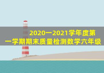 2020一2021学年度第一学期期末质量检测数学六年级
