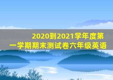 2020到2021学年度第一学期期末测试卷六年级英语