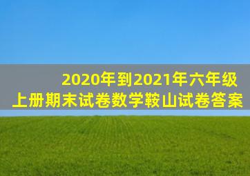 2020年到2021年六年级上册期末试卷数学鞍山试卷答案