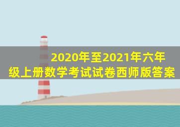 2020年至2021年六年级上册数学考试试卷西师版答案