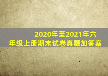 2020年至2021年六年级上册期末试卷真题加答案