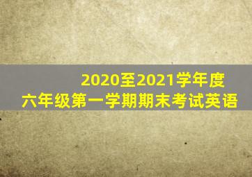 2020至2021学年度六年级第一学期期末考试英语