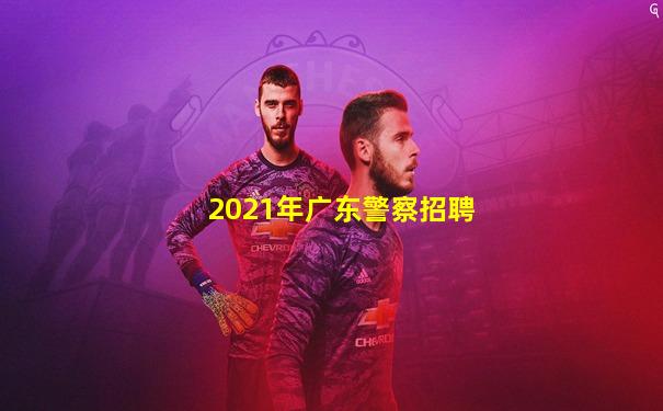 2021年广东警察招聘