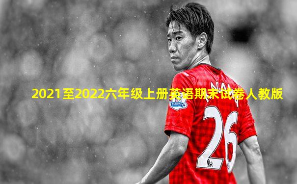 2021至2022六年级上册英语期末试卷人教版