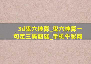 3d鬼六神算_鬼六神算一句定三码图谜_手机牛彩网