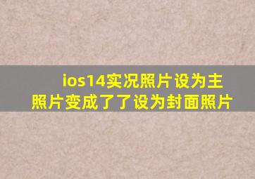 ios14实况照片设为主照片变成了了设为封面照片