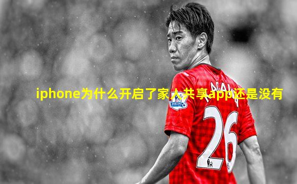 iphone为什么开启了家人共享app还是没有