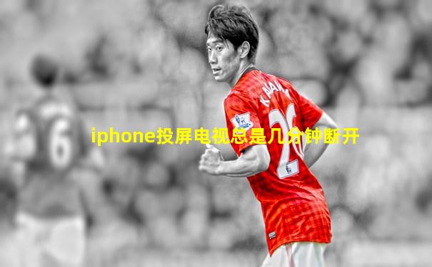 iphone投屏电视总是几分钟断开