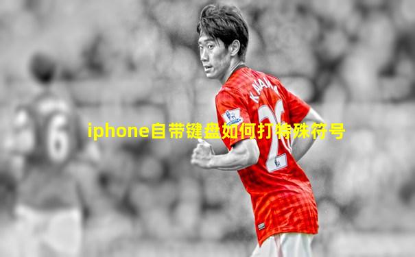 iphone自带键盘如何打特殊符号