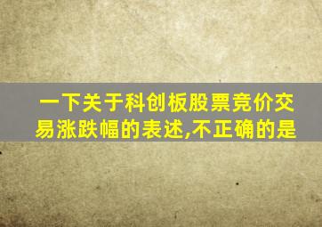 一下关于科创板股票竞价交易涨跌幅的表述,不正确的是