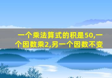 一个乘法算式的积是50,一个因数乘2,另一个因数不变