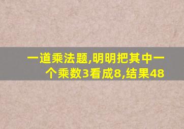 一道乘法题,明明把其中一个乘数3看成8,结果48