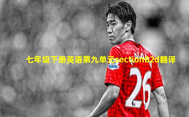 七年级下册英语第九单元sectionB2d翻译