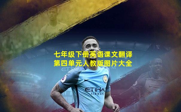 七年级下册英语课文翻译第四单元人教版图片大全
