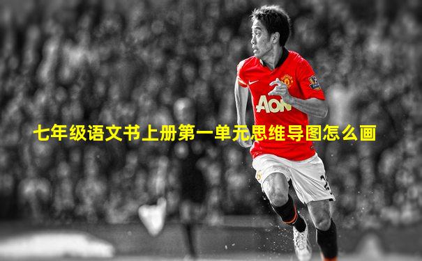 七年级语文书上册第一单元思维导图怎么画