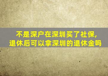 不是深户在深圳买了社保,退休后可以拿深圳的退休金吗