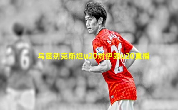 乌兹别克斯坦u20对伊朗u20直播