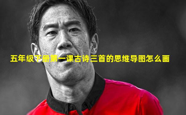 五年级下册第一课古诗三首的思维导图怎么画