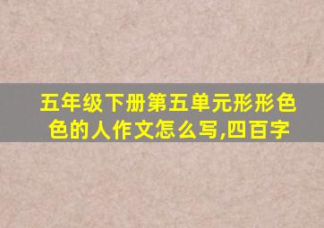 五年级下册第五单元形形色色的人作文怎么写,四百字