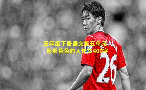 五年级下册语文第五单元形形色色的人作文400字
