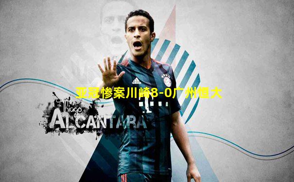亚冠惨案川崎8-0广州恒大