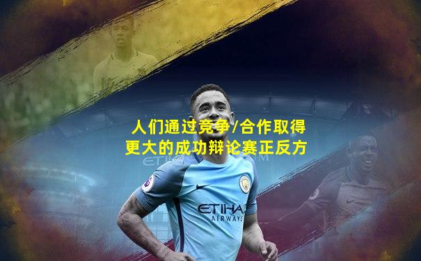 人们通过竞争/合作取得更大的成功辩论赛正反方