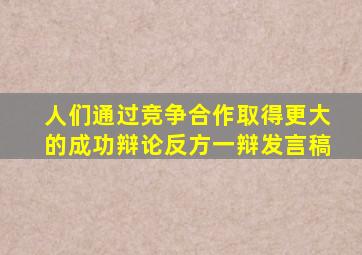 人们通过竞争合作取得更大的成功辩论反方一辩发言稿