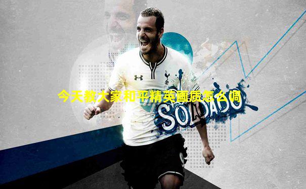今天教大家和平精英画质怎么调