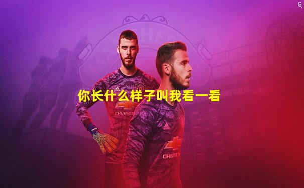 你长什么样子叫我看一看