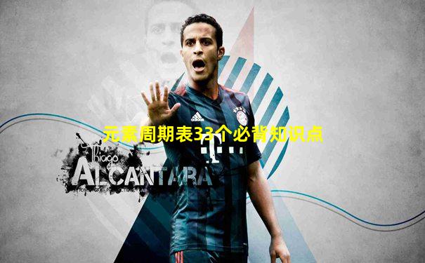 元素周期表33个必背知识点