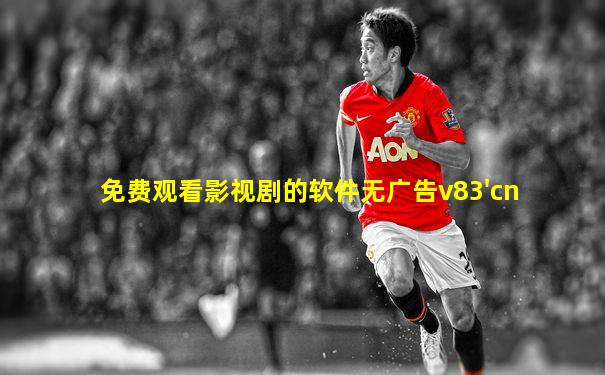 免费观看影视剧的软件无广告v83'cn
