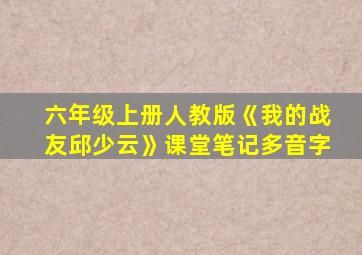 六年级上册人教版《我的战友邱少云》课堂笔记多音字