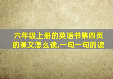 六年级上册的英语书第四页的课文怎么读,一句一句的读