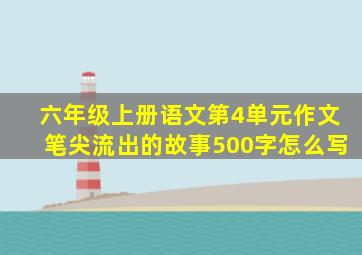 六年级上册语文第4单元作文笔尖流出的故事500字怎么写