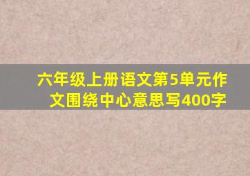 六年级上册语文第5单元作文围绕中心意思写400字