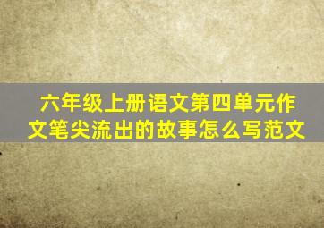 六年级上册语文第四单元作文笔尖流出的故事怎么写范文