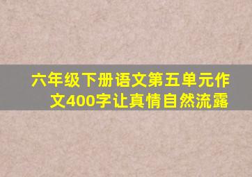六年级下册语文第五单元作文400字让真情自然流露