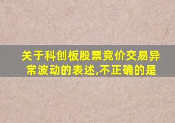 关于科创板股票竞价交易异常波动的表述,不正确的是