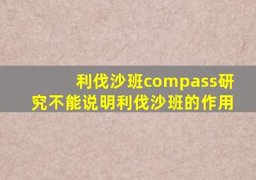 利伐沙班compass研究不能说明利伐沙班的作用