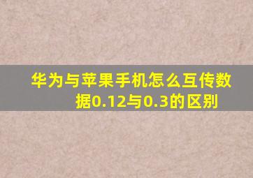 华为与苹果手机怎么互传数据0.12与0.3的区别